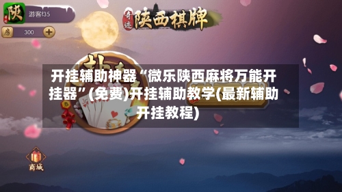 开挂辅助神器“微乐陕西麻将万能开挂器	”(免费)开挂辅助教学(最新辅助开挂教程)-第1张图片