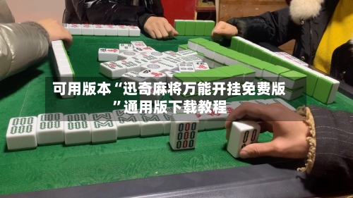 可用版本“迅奇麻将万能开挂免费版”通用版下载教程-第3张图片