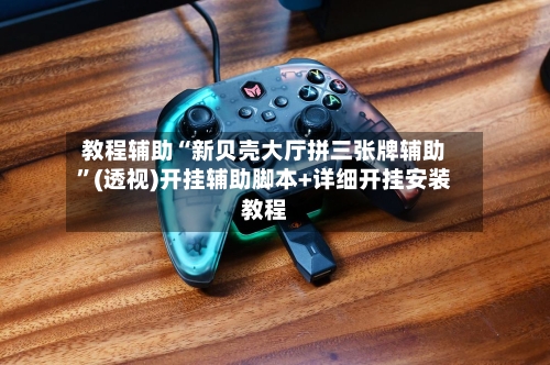 教程辅助“新贝壳大厅拼三张牌辅助”(透视)开挂辅助脚本+详细开挂安装教程-第2张图片