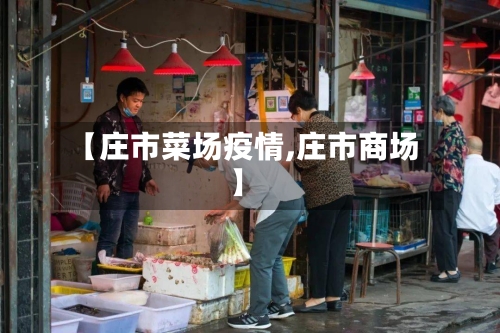 【庄市菜场疫情,庄市商场】-第1张图片