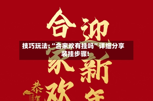 技巧玩法:“合家欢有挂吗”详细分享装挂步骤!-第2张图片