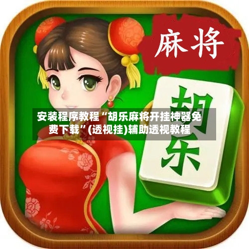 安装程序教程“胡乐麻将开挂神器免费下载”(透视挂)辅助透视教程-第2张图片