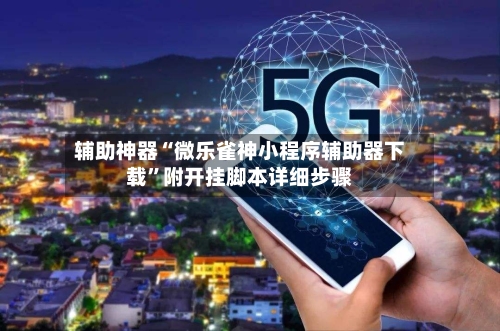 辅助神器“微乐雀神小程序辅助器下载”附开挂脚本详细步骤-第3张图片