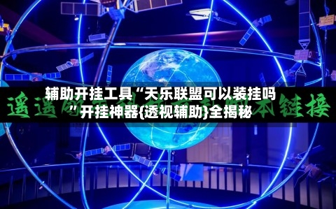 辅助开挂工具“天乐联盟可以装挂吗”开挂神器{透视辅助}全揭秘-第1张图片