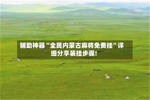 辅助神器“全民内蒙古麻将免费挂	”详细分享装挂步骤!-第1张图片