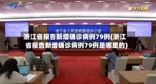 浙江省报告新增确诊病例79例(浙江省报告新增确诊病例79例是哪里的)-第2张图片