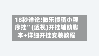 18秒详论!微乐掼蛋小程序挂”(透视)开挂辅助脚本+详细开挂安装教程-第2张图片