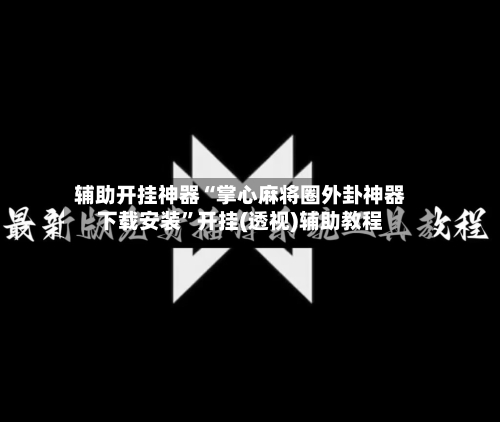 辅助开挂神器“掌心麻将圈外卦神器下载安装”开挂(透视)辅助教程-第1张图片