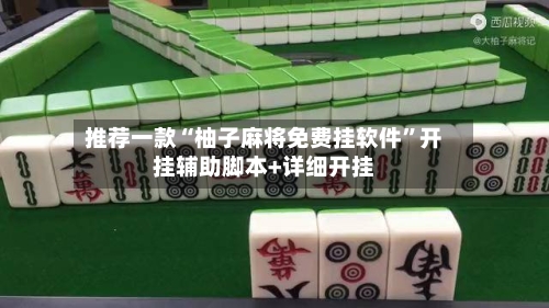 推荐一款“柚子麻将免费挂软件”开挂辅助脚本+详细开挂-第1张图片