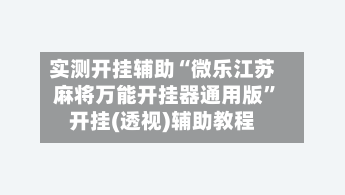实测开挂辅助“微乐江苏麻将万能开挂器通用版”开挂(透视)辅助教程-第1张图片