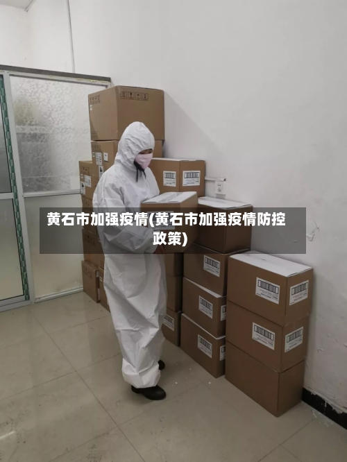 黄石市加强疫情(黄石市加强疫情防控政策)-第1张图片