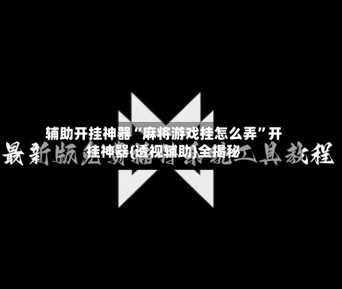 辅助开挂神器“麻将游戏挂怎么弄”开挂神器{透视辅助}全揭秘-第2张图片
