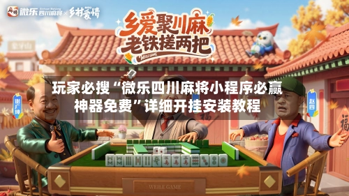 玩家必搜“微乐四川麻将小程序必赢神器免费”详细开挂安装教程-第2张图片