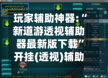 玩家辅助神器:“新道游透视辅助器最新版下载”开挂(透视)辅助-第2张图片
