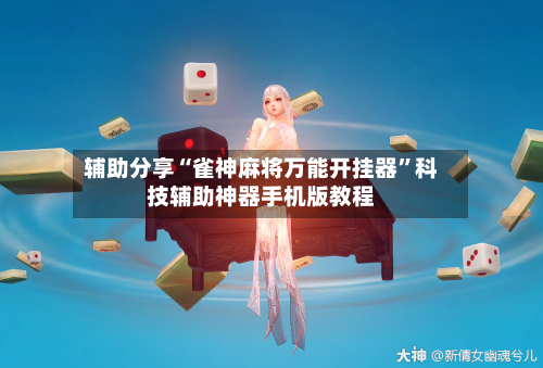 辅助分享“雀神麻将万能开挂器”科技辅助神器手机版教程-第2张图片