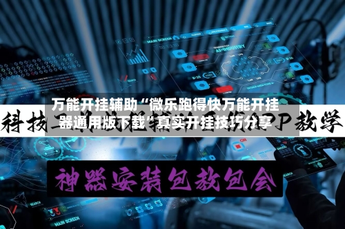 万能开挂辅助“微乐跑得快万能开挂器通用版下载”真实开挂技巧分享-第2张图片