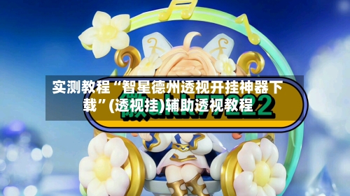 实测教程“智星德州透视开挂神器下载	”(透视挂)辅助透视教程-第2张图片