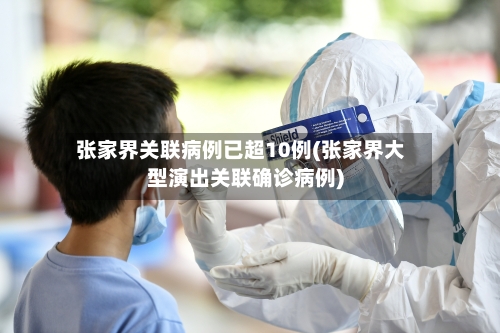 张家界关联病例已超10例(张家界大型演出关联确诊病例)-第3张图片