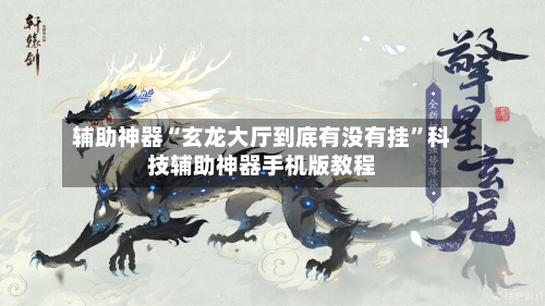 辅助神器“玄龙大厅到底有没有挂”科技辅助神器手机版教程-第3张图片