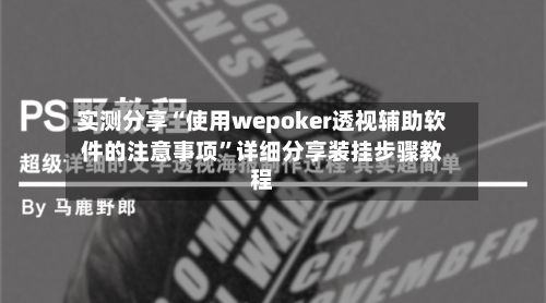 实测分享“使用wepoker透视辅助软件的注意事项	”详细分享装挂步骤教程-第2张图片
