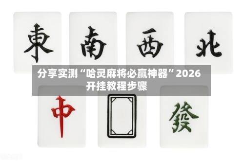 分享实测“哈灵麻将必赢神器”2026开挂教程步骤-第3张图片