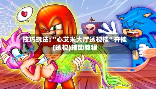 技巧玩法:“心艾米大厅透视挂”开挂(透视)辅助教程-第1张图片