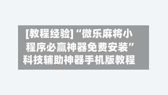 [教程经验]“微乐麻将小程序必赢神器免费安装	”科技辅助神器手机版教程-第1张图片