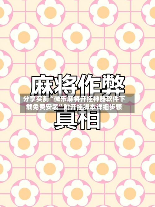 分享实测“微乐麻将开挂神器软件下载免费安装	”附开挂脚本详细步骤-第3张图片