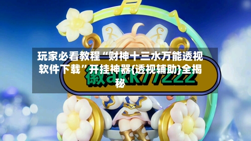 玩家必看教程“财神十三水万能透视软件下载”开挂神器{透视辅助}全揭秘-第1张图片