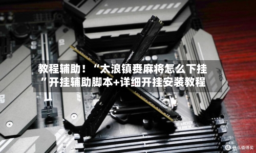 教程辅助！“太浪镇赉麻将怎么下挂”开挂辅助脚本+详细开挂安装教程-第1张图片