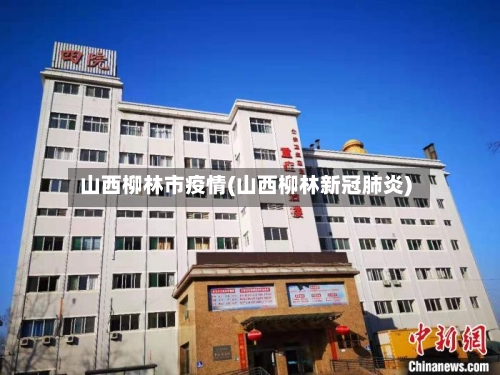 山西柳林市疫情(山西柳林新冠肺炎)-第1张图片
