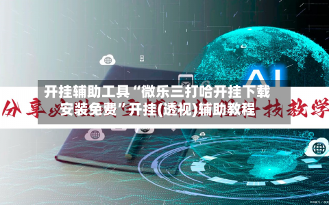 开挂辅助工具“微乐三打哈开挂下载安装免费”开挂(透视)辅助教程-第1张图片