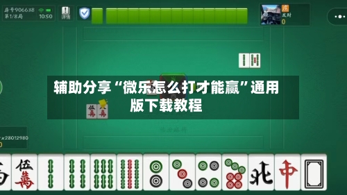 辅助分享“微乐怎么打才能赢”通用版下载教程-第3张图片