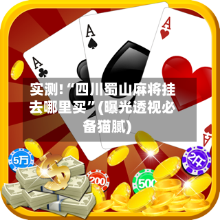实测!“四川蜀山麻将挂去哪里买”(曝光透视必备猫腻)-第1张图片