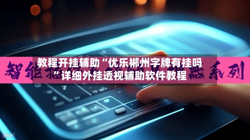 教程开挂辅助“优乐郴州字牌有挂吗	”详细外挂透视辅助软件教程-第2张图片