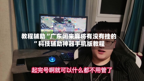 教程辅助“广东闲来麻将有没有挂的	”科技辅助神器手机版教程-第2张图片