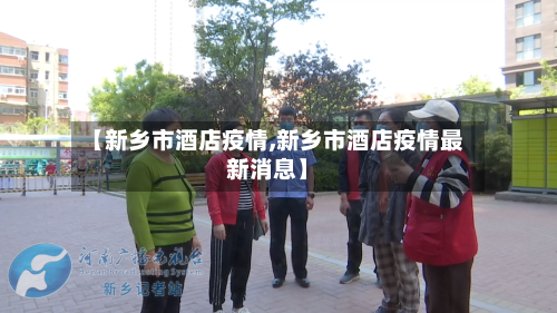 【新乡市酒店疫情,新乡市酒店疫情最新消息】-第1张图片