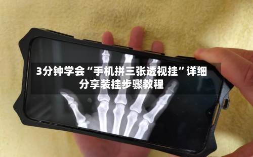 3分钟学会“手机拼三张透视挂	”详细分享装挂步骤教程-第1张图片