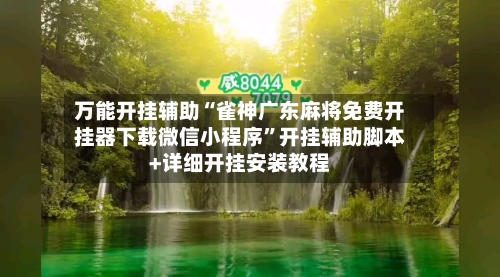 万能开挂辅助“雀神广东麻将免费开挂器下载微信小程序”开挂辅助脚本+详细开挂安装教程-第1张图片