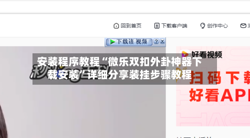 安装程序教程“微乐双扣外卦神器下载安装”详细分享装挂步骤教程-第1张图片