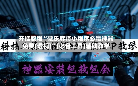 开挂教程“微乐麻将小程序必赢神器免费(透视)	”(必备工具)辅助教学-第3张图片