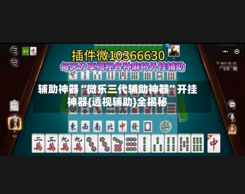 辅助神器“微乐三代辅助神器”开挂神器{透视辅助}全揭秘-第1张图片