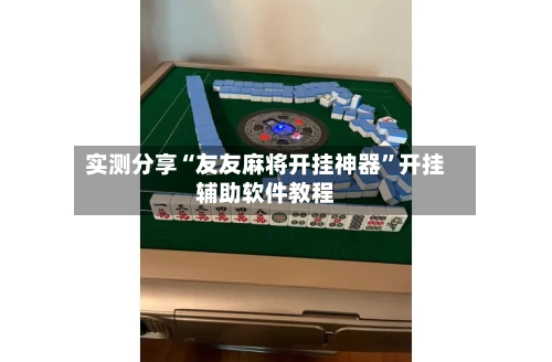 实测分享“友友麻将开挂神器”开挂辅助软件教程-第1张图片