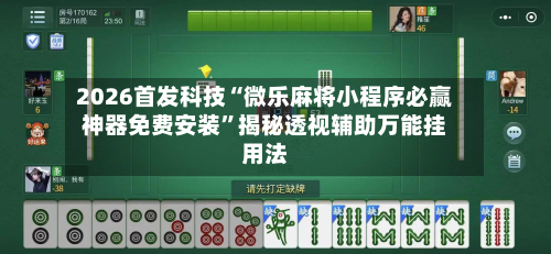 2026首发科技“微乐麻将小程序必赢神器免费安装	”揭秘透视辅助万能挂用法-第1张图片