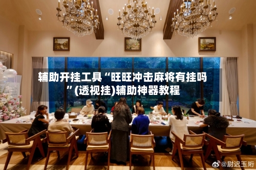 辅助开挂工具“旺旺冲击麻将有挂吗	”(透视挂)辅助神器教程-第1张图片