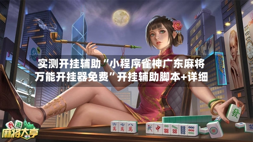 实测开挂辅助“小程序雀神广东麻将万能开挂器免费	”开挂辅助脚本+详细-第1张图片