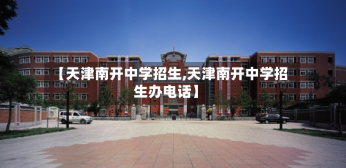 【天津南开中学招生,天津南开中学招生办电话】-第2张图片