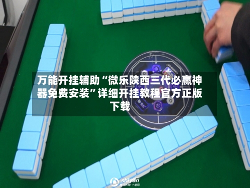 万能开挂辅助“微乐陕西三代必赢神器免费安装”详细开挂教程官方正版下载-第1张图片