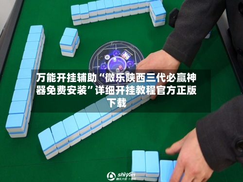 万能开挂辅助“微乐陕西三代必赢神器免费安装”详细开挂教程官方正版下载-第3张图片