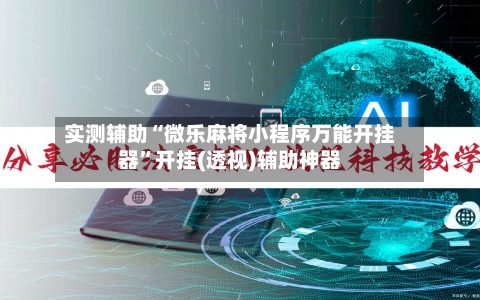 实测辅助“微乐麻将小程序万能开挂器	”开挂(透视)辅助神器-第1张图片